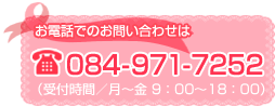 お電話でのお問い合わせは…TEL：084-971-7252